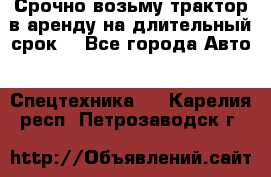 Срочно возьму трактор в аренду на длительный срок. - Все города Авто » Спецтехника   . Карелия респ.,Петрозаводск г.